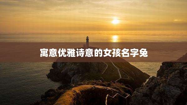 寓意优雅诗意的女孩名字兔