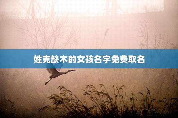 姓克缺木的女孩名字免费取名