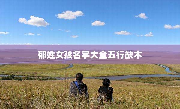 郁姓女孩名字大全五行缺木