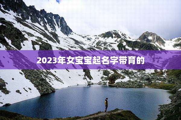 2023年女宝宝起名字带育的