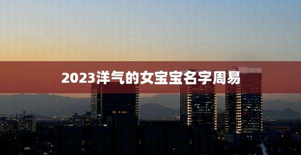 2023洋气的女宝宝名字周易