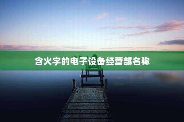 含火字的电子设备经营部名称
