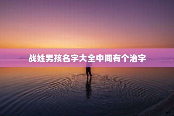 战姓男孩名字大全中间有个治字