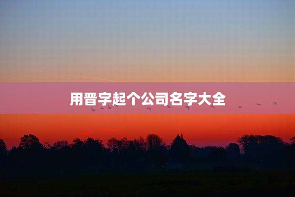 用晋字起个公司名字大全