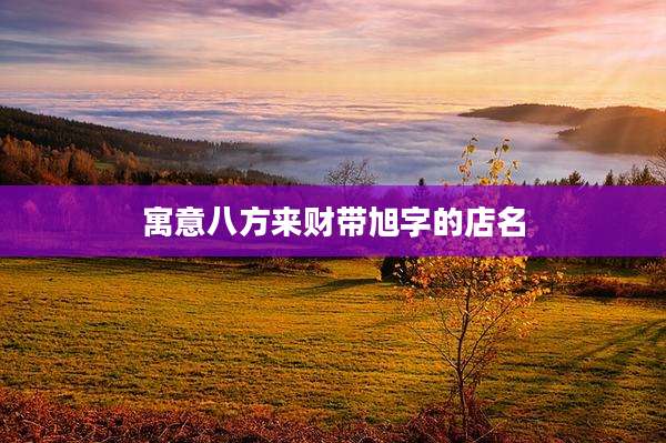 寓意八方来财带旭字的店名