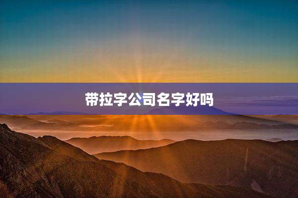 带拉字公司名字好吗