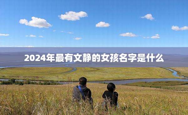 2024年最有文静的女孩名字是什么