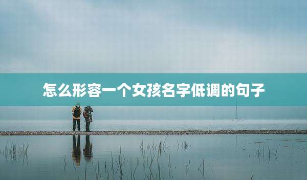 怎么形容一个女孩名字低调的句子