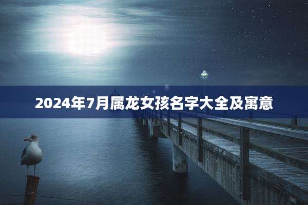2024年7月属龙女孩名字大全及寓意