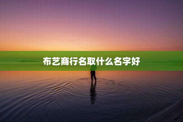 布艺商行名取什么名字好