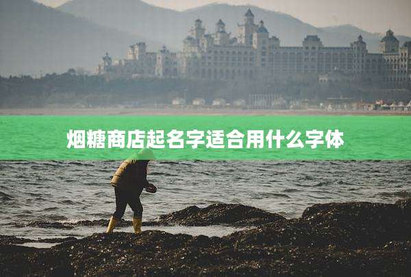 烟糖商店起名字适合用什么字体