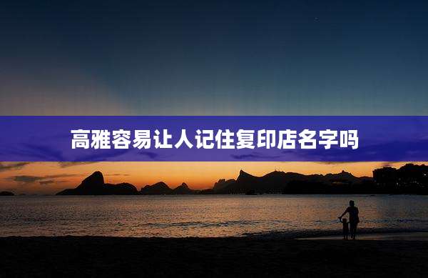高雅容易让人记住复印店名字吗