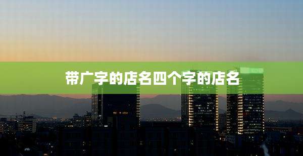 带广字的店名四个字的店名