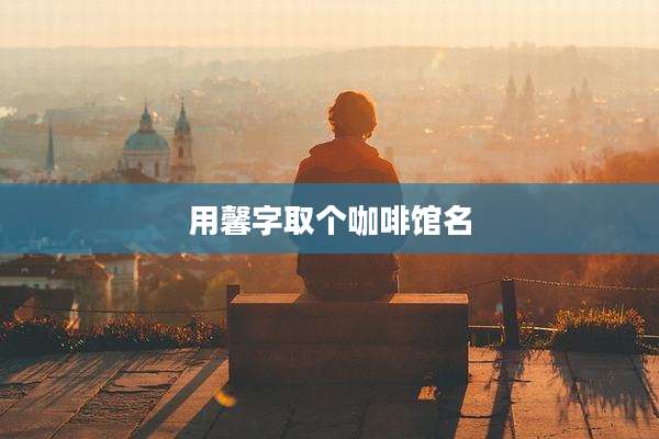 用馨字取个咖啡馆名