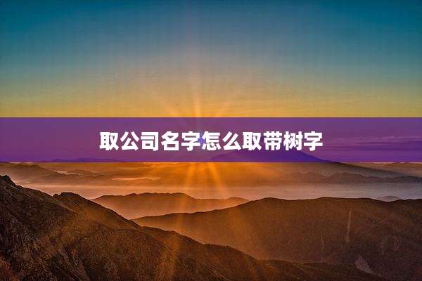 取公司名字怎么取带树字