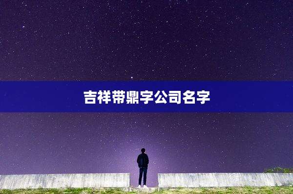 吉祥带鼎字公司名字