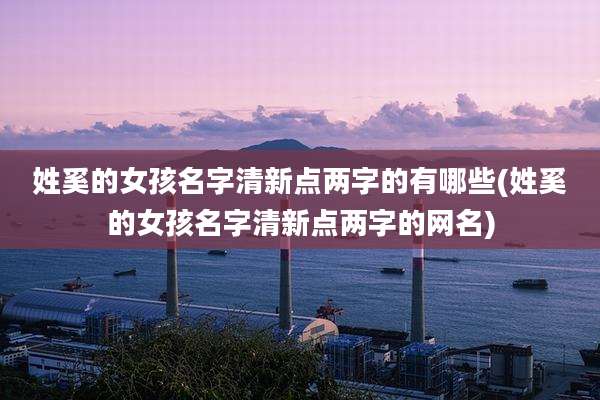 姓奚的女孩名字清新点两字的有哪些(姓奚的女孩名字清新点两字的网名)