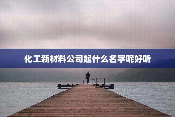 化工新材料公司起什么名字呢好听