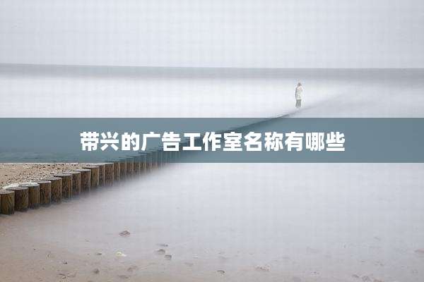 带兴的广告工作室名称有哪些