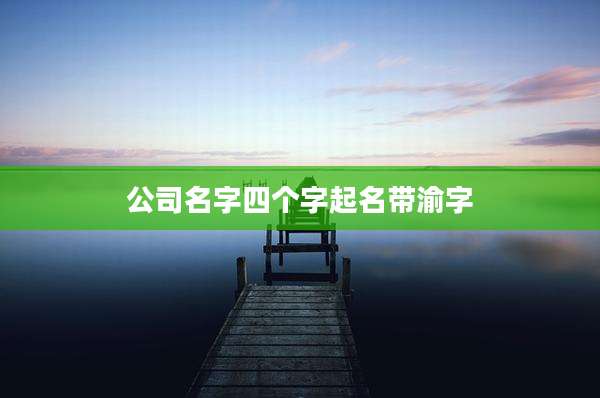 公司名字四个字起名带渝字
