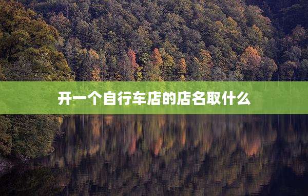 开一个自行车店的店名取什么