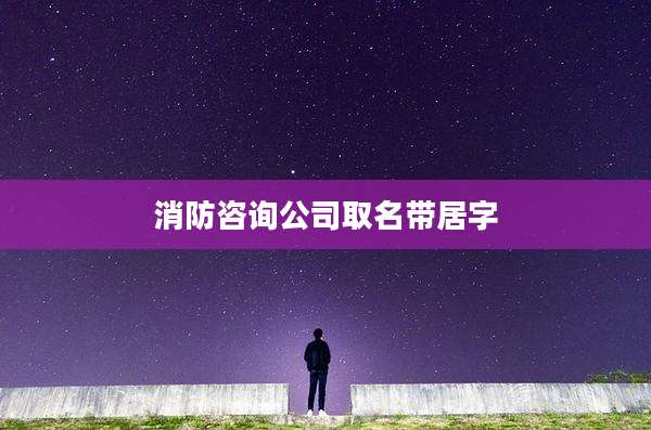 消防咨询公司取名带居字