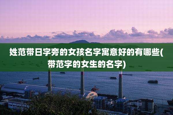 姓范带日字旁的女孩名字寓意好的有哪些(带范字的女生的名字)