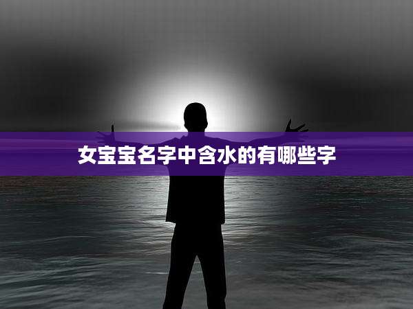 女宝宝名字中含水的有哪些字