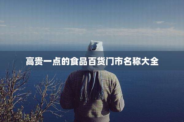 高贵一点的食品百货门市名称大全