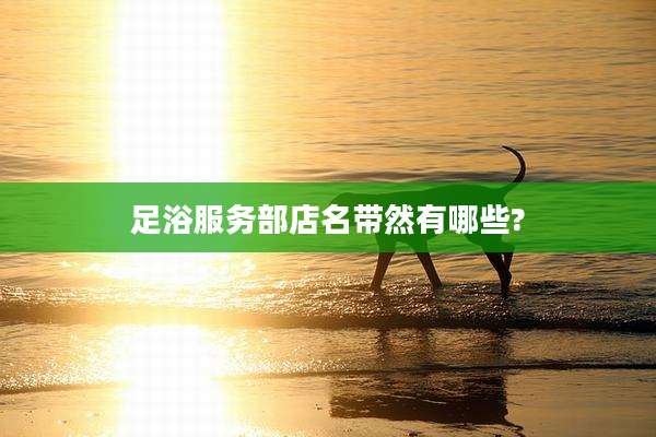 足浴服务部店名带然有哪些?
