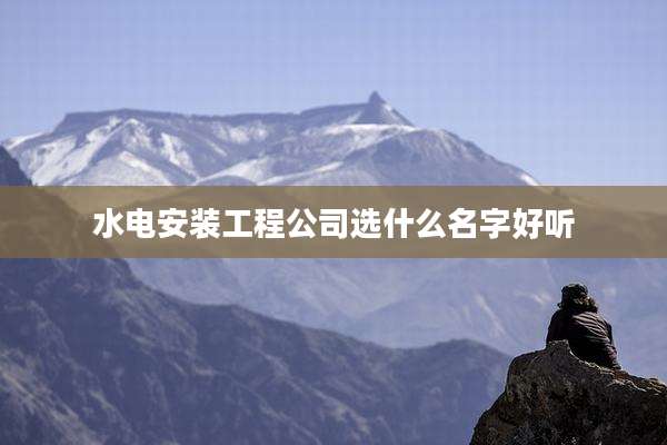 水电安装工程公司选什么名字好听