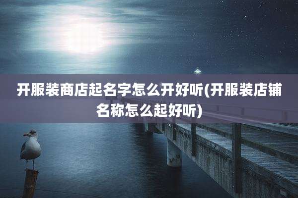 开服装商店起名字怎么开好听(开服装店铺名称怎么起好听)