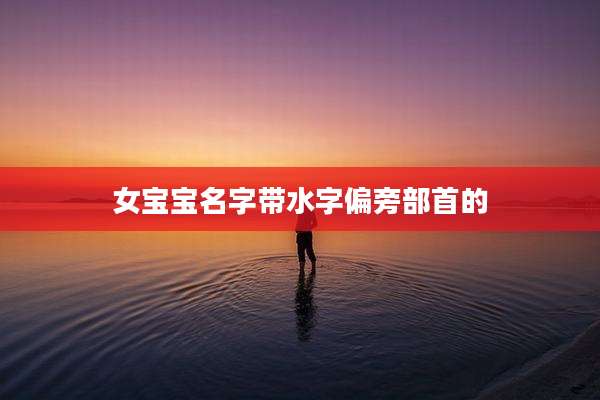 女宝宝名字带水字偏旁部首的