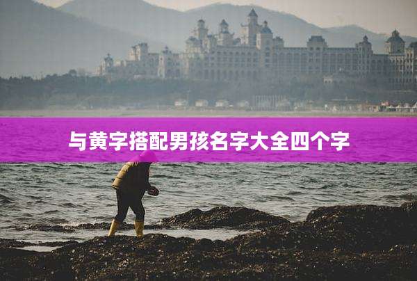 与黄字搭配男孩名字大全四个字