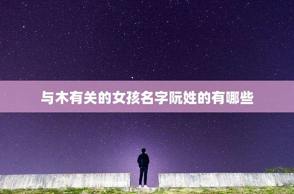 与木有关的女孩名字阮姓的有哪些
