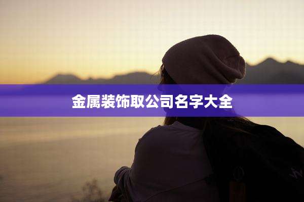 金属装饰取公司名字大全