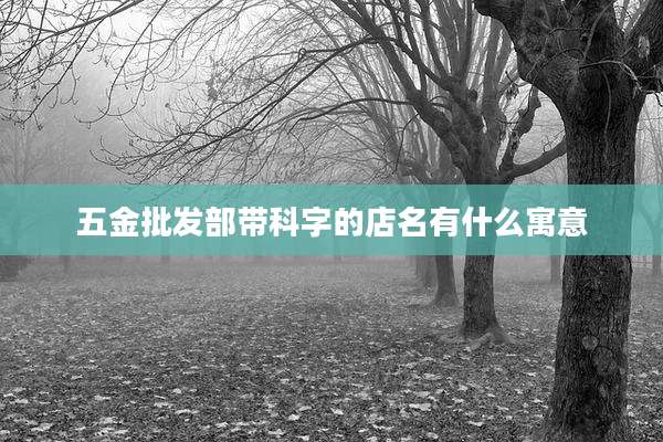 五金批发部带科字的店名有什么寓意