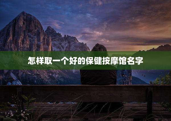 怎样取一个好的保健按摩馆名字
