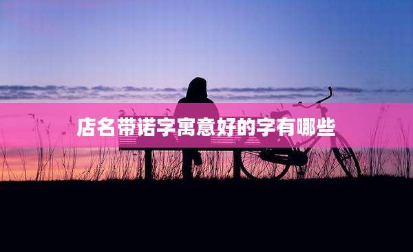 店名带诺字寓意好的字有哪些