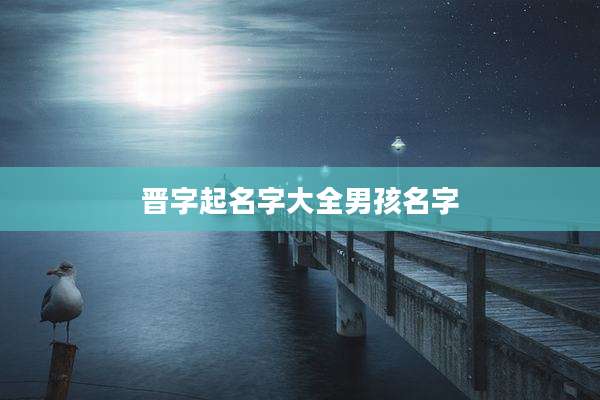 晋字起名字大全男孩名字