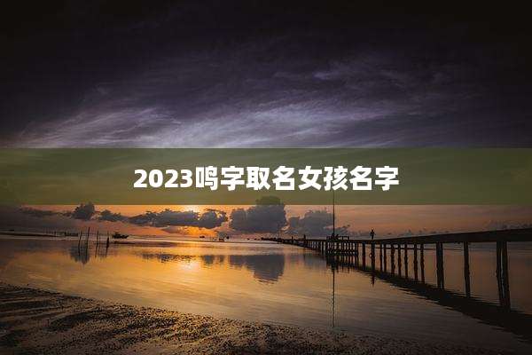 2023鸣字取名女孩名字