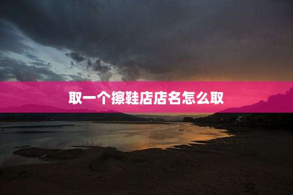 取一个擦鞋店店名怎么取