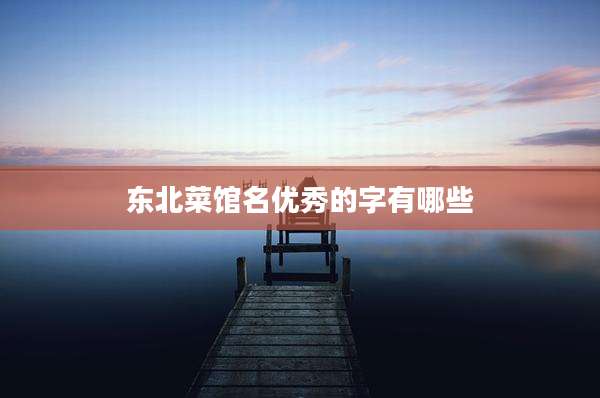 东北菜馆名优秀的字有哪些