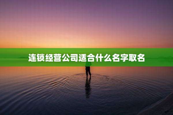 连锁经营公司适合什么名字取名