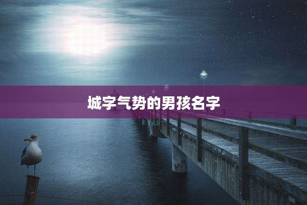 城字气势的男孩名字