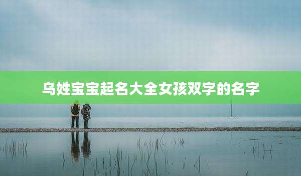 乌姓宝宝起名大全女孩双字的名字