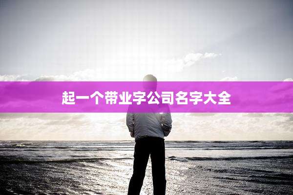 起一个带业字公司名字大全