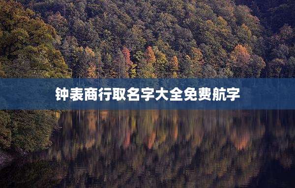 钟表商行取名字大全免费航字