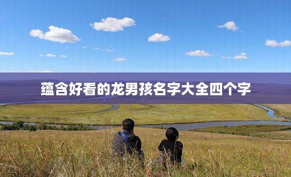 蕴含好看的龙男孩名字大全四个字