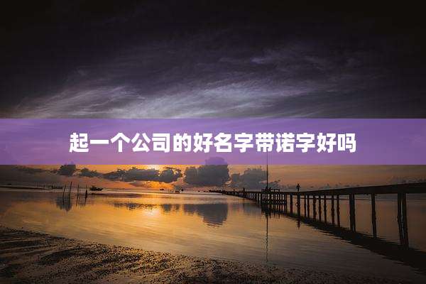 起一个公司的好名字带诺字好吗